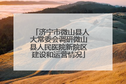 济宁市微山县人大常委会调研微山县人民医院新院区建设和运营情况