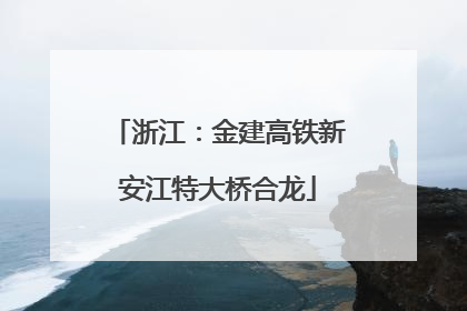 浙江：金建高铁新安江特大桥合龙