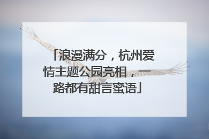 浪漫满分，杭州爱情主题公园亮相，一路都有甜言蜜语