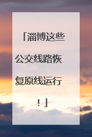 淄博这些公交线路恢复原线运行！