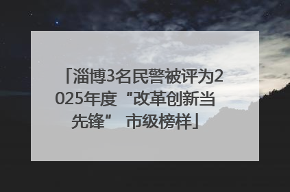 淄博3名民警被评为2025年度“改革创新当先锋” 市级榜样