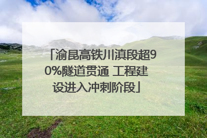 渝昆高铁川滇段超90%隧道贯通 工程建设进入冲刺阶段
