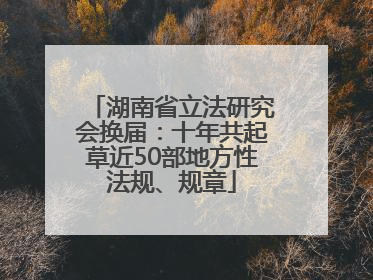 湖南省立法研究会换届：十年共起草近50部地方性法规、规章