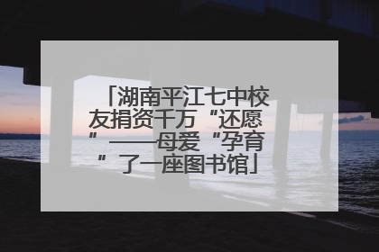 湖南平江七中校友捐资千万“还愿”——母爱“孕育”了一座图书馆