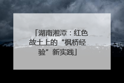 湖南湘潭：红色故土上的“枫桥经验”新实践