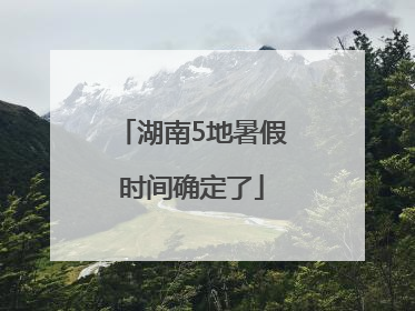 湖南5地暑假时间确定了