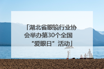 湖北省眼镜行业协会举办第30个全国“爱眼日”活动