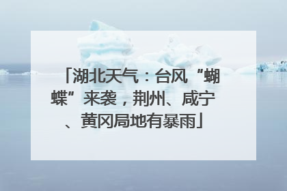 湖北天气：台风“蝴蝶”来袭，荆州、咸宁、黄冈局地有暴雨