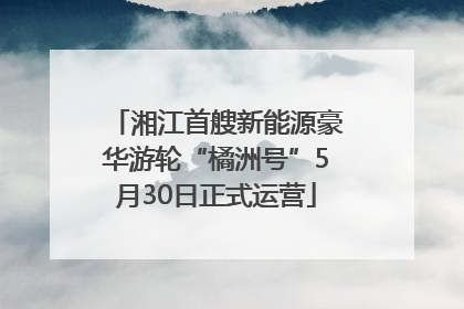 湘江首艘新能源豪华游轮“橘洲号”5月30日正式运营