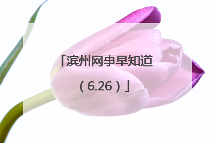 滨州网事早知道（6.26）