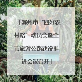 滨州市“四好农村路”动员会暨全市旅游公路建设推进会议召开