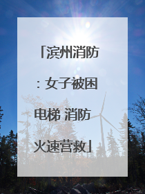滨州消防：女子被困电梯 消防火速营救