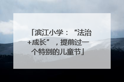 滨江小学：“法治+成长”，提前过一个特别的儿童节
