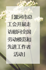 漯河市总工会开展走访慰问全国劳动模范和先进工作者活动