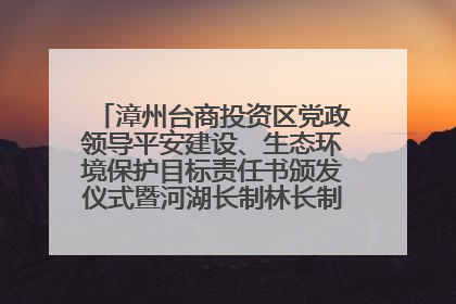 漳州台商投资区党政领导平安建设、生态环境保护目标责任书颁发仪式暨河湖长制林长制工作会议召开