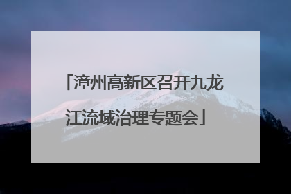 漳州高新区召开九龙江流域治理专题会