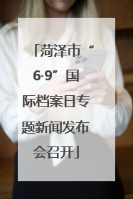 菏泽市“6·9”国际档案日专题新闻发布会召开