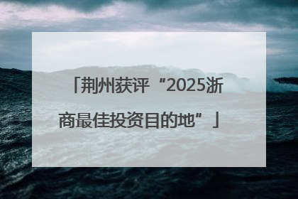 荆州获评“2025浙商最佳投资目的地”