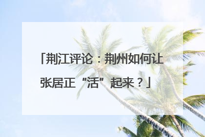 荆江评论：荆州如何让张居正“活”起来？