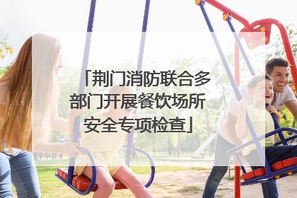 荆门消防联合多部门开展餐饮场所安全专项检查