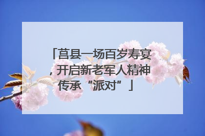 莒县一场百岁寿宴，开启新老军人精神传承“派对”