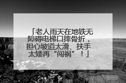 老人雨天在地铁无障碍电梯口摔骨折，担心坡道太滑、扶手太矮再“闯祸”！