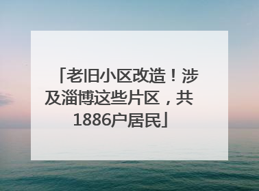 老旧小区改造！涉及淄博这些片区，共1886户居民