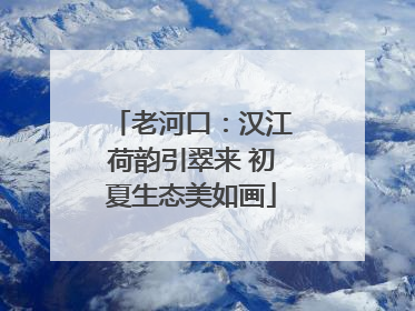 老河口：汉江荷韵引翠来 初夏生态美如画
