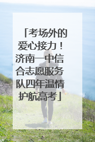 考场外的爱心接力！济南一中信合志愿服务队四年温情护航高考