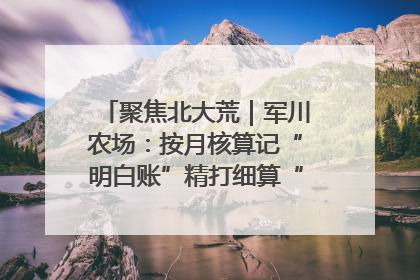聚焦北大荒｜军川农场：按月核算记“明白账”精打细算“过紧日子”