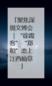 聚焦深圳文博会｜“徐霞客”“郑和”恋上江西仙草