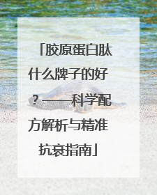 胶原蛋白肽什么牌子的好？——科学配方解析与精准抗衰指南