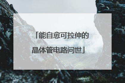 能自愈可拉伸的晶体管电路问世