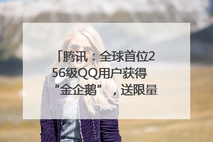 腾讯：全球首位256级QQ用户获得“金企鹅”，送限量版神秘惊喜等礼物