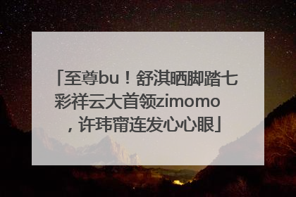 至尊bu！舒淇晒脚踏七彩祥云大首领zimomo，许玮甯连发心心眼