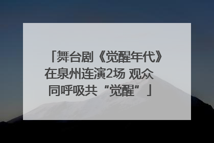 舞台剧《觉醒年代》在泉州连演2场 观众同呼吸共“觉醒”