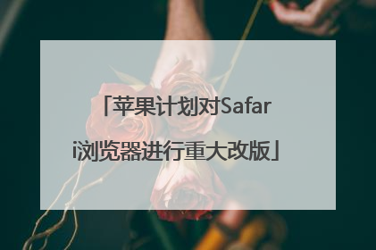 苹果计划对Safari浏览器进行重大改版