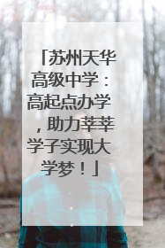 苏州天华高级中学：高起点办学，助力莘莘学子实现大学梦！
