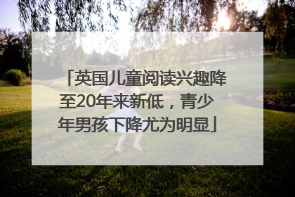 英国儿童阅读兴趣降至20年来新低，青少年男孩下降尤为明显
