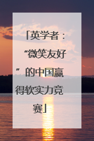 英学者：“微笑友好”的中国赢得软实力竞赛