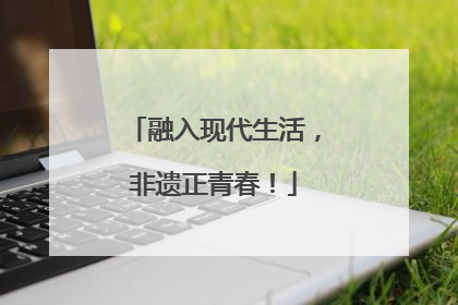 融入现代生活，非遗正青春！