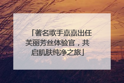 著名歌手嘉嘉出任芙丽芳丝体验官，共启肌肤纯净之旅