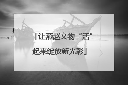 让燕赵文物“活”起来绽放新光彩