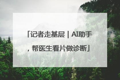 记者走基层｜AI助手，帮医生看片做诊断