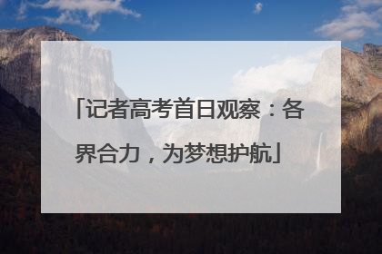 记者高考首日观察：各界合力，为梦想护航
