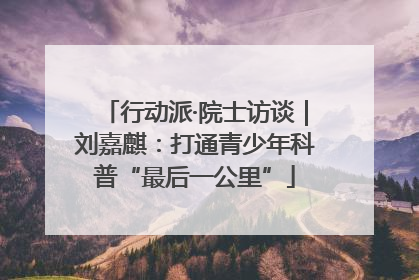 行动派·院士访谈｜刘嘉麒：打通青少年科普“最后一公里”