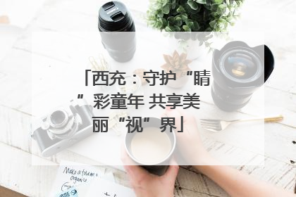 西充：守护“睛”彩童年 共享美丽“视”界