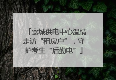 襄城供电中心温情走访“租房户”，守护考生“后勤电”