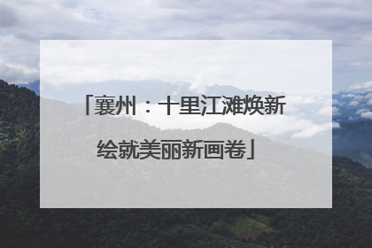 襄州：十里江滩焕新 绘就美丽新画卷