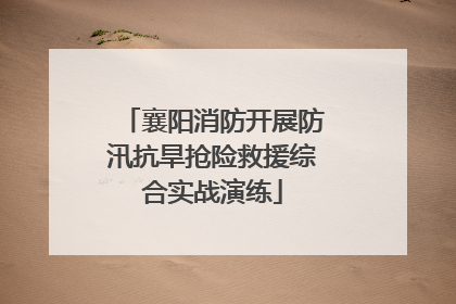 襄阳消防开展防汛抗旱抢险救援综合实战演练